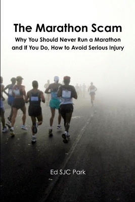The Marathon Scam: Why You Should Never Run a Marathon and If You Do, How to Avoid Serious Injury