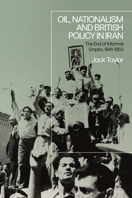 Oil, Nationalism and British Policy in Iran: The End of Informal Empire, 1941-53 (Hardcover)
