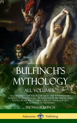 Bulfinch's Mythology, All Volumes: "Age of Fable," "The Age of Chivalry," "The Boy Inventor," "Legends of Charlemagne, or Romance of the Middle Ages," ... or Romance of the Rivers," (Hardcover)