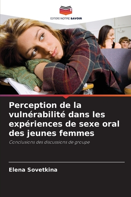 Perception de la vulnérabilité dans les expériences de sexe oral des jeunes femmes: Conclusions des discussions de groupe (French Edition)