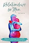 Relationships for Men by Men for Men: Make sense of feelings, communication, connection, conflict and emotional maturity