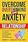 Overcome Overthinking and Anxiety in Your Relationship: A Practical Guide to Improve Communication, Solve Conflicts and Build a Healthy Marriage