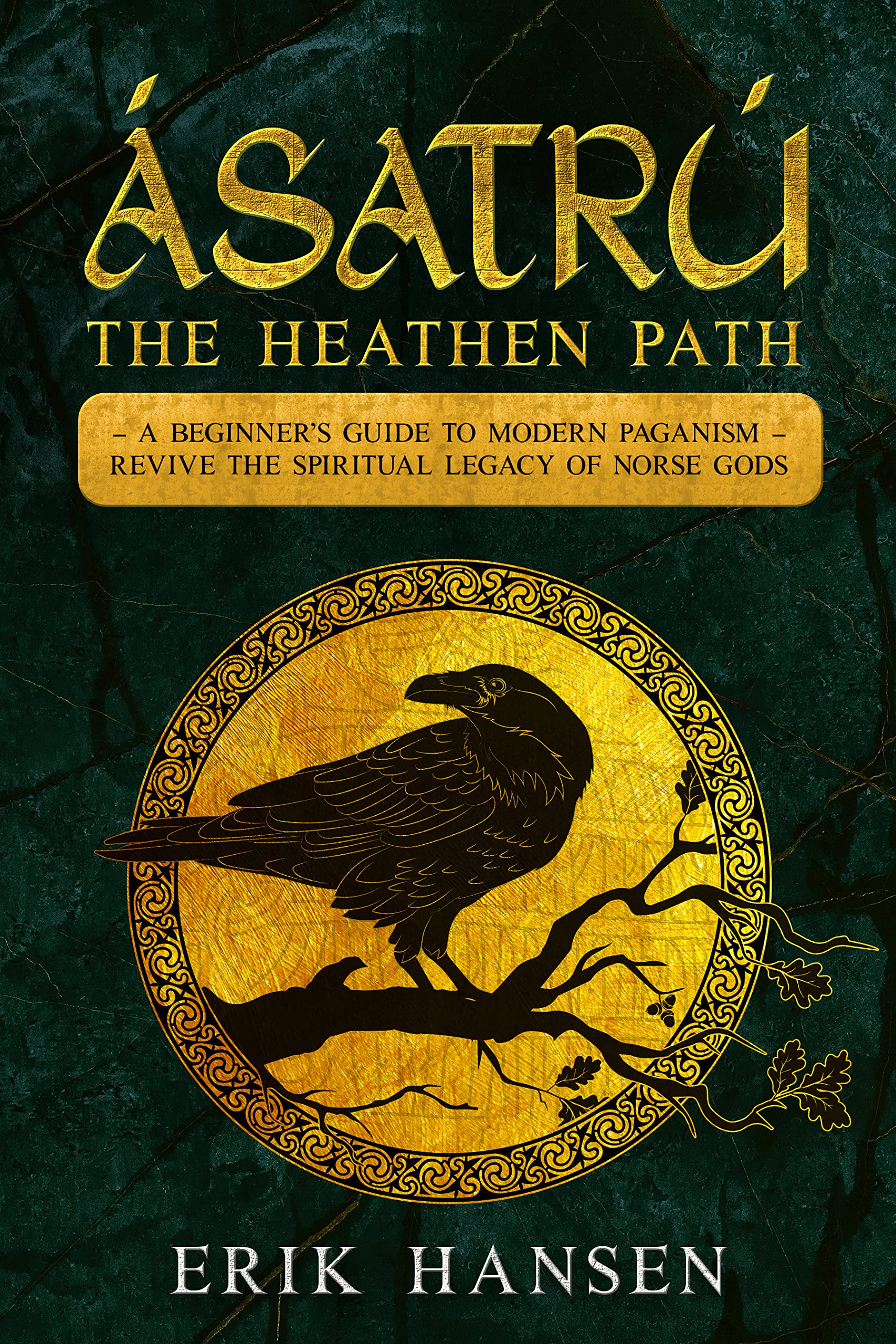 ASATRU, THE HEATHEN PATH: A Beginner’s Guide to Modern Paganism – Revive the Spiritual Legacy of Norse Gods (Norse Mythology and Heathen Traditions: A Journey into Norse Paganism Book 4)