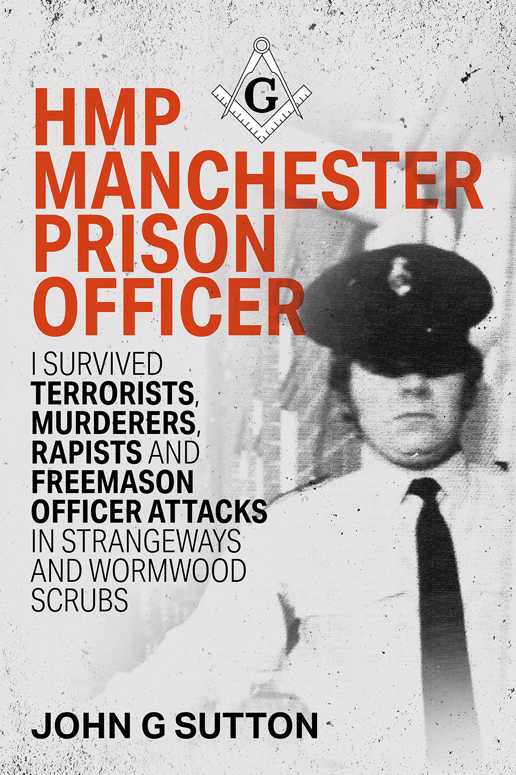 HMP Manchester Prison Officer: I Survived Terrorists, Murderers, Rapists and Freemason Officer Attacks in Strangeways and Wormwood Scrubs (UK Prison Officer Book 1)