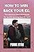 HOW TO WIN BACK YOUR EX: Th...