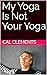 My Yoga Is Not Your Yoga by Cal Clements