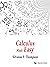 Calculus Made Easy: Being a Very-Simplest Introduction to Those Beautiful Methods of Reckoning which Are Generally Called by the Terrifying Names of the ... Calculus and the Integral Calculus