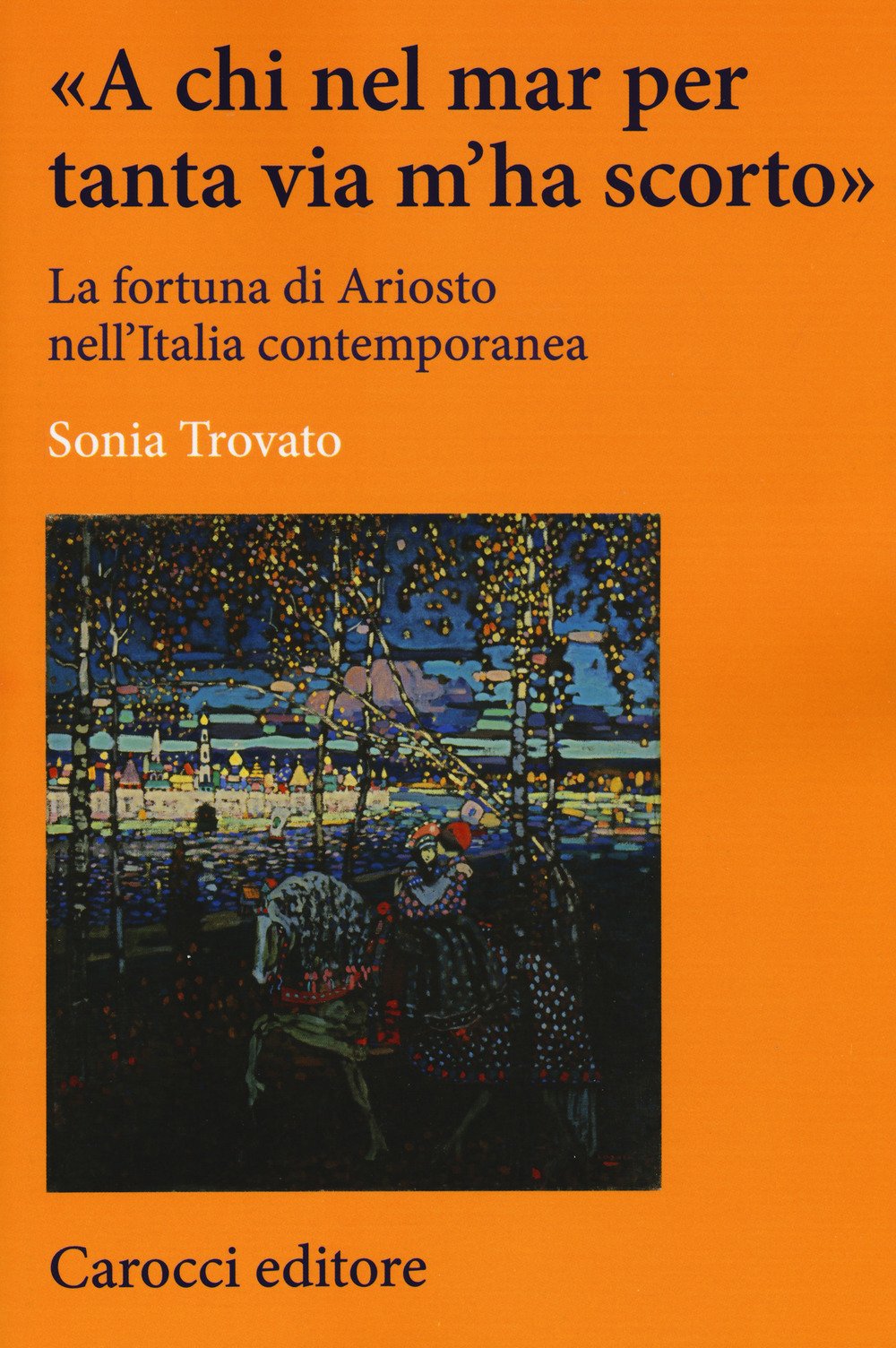 «A chi nel mar per tanta via m'ha scorto». La fortuna di Ariosto nell'Italia contemporanea (Paperback)