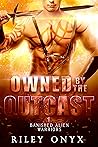 Owned by the Outcast (Banished Alien Warriors#1)