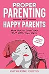 Proper parenting and happy parents: How not to lose your stuff with your kids (raising good humans) Proper parenting and happy parents: How not to lose your stuff with your kids (raising good humans)