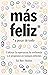 Más feliz, a pesar de todo: Cultivar la esperanza, la resiliencia y el propósito en tiempos difíciles