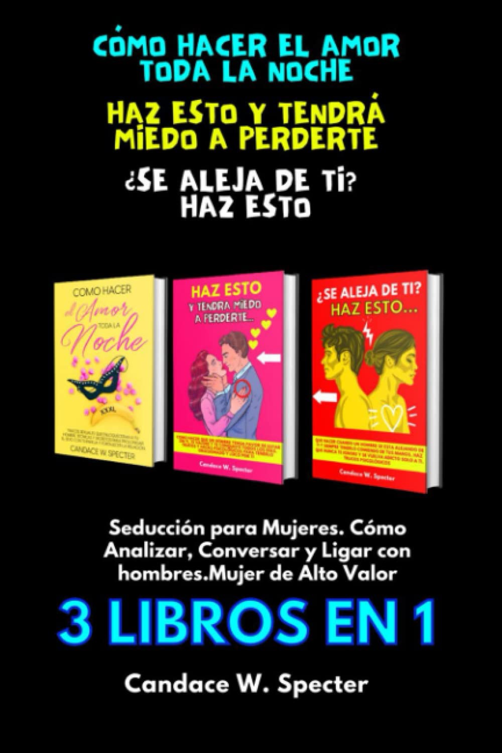 Cómo Hacer El Amor Toda La Noche, Haz Esto y Tendrá Miedo A Perderte, ¿Se Aleja De Ti? Haz Esto. Seducción para Mujeres. Cómo Analizar, Conversar y ... Alto Valor. 3 Libros En 1 (Paperback)