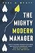The Mighty Modern Manager: How to Overcome Leadership Challenges and Succeed as an Exemplary Leader With the Right Mindsets, Skills, Tools and Practices