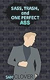 Sass, Trash, and One Perfect Ass by Sam Clover