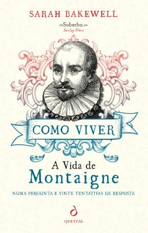 Como Viver. A Vida de Montaigne numa Pergunta e Vinte Tentativas de Resposta