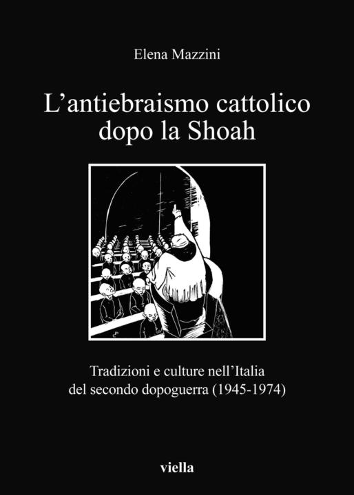 L'antiebraismo cattolico dopo la Shoah: Tradizioni e culture nell'Italia del secondo dopoguerra (1945-1974)