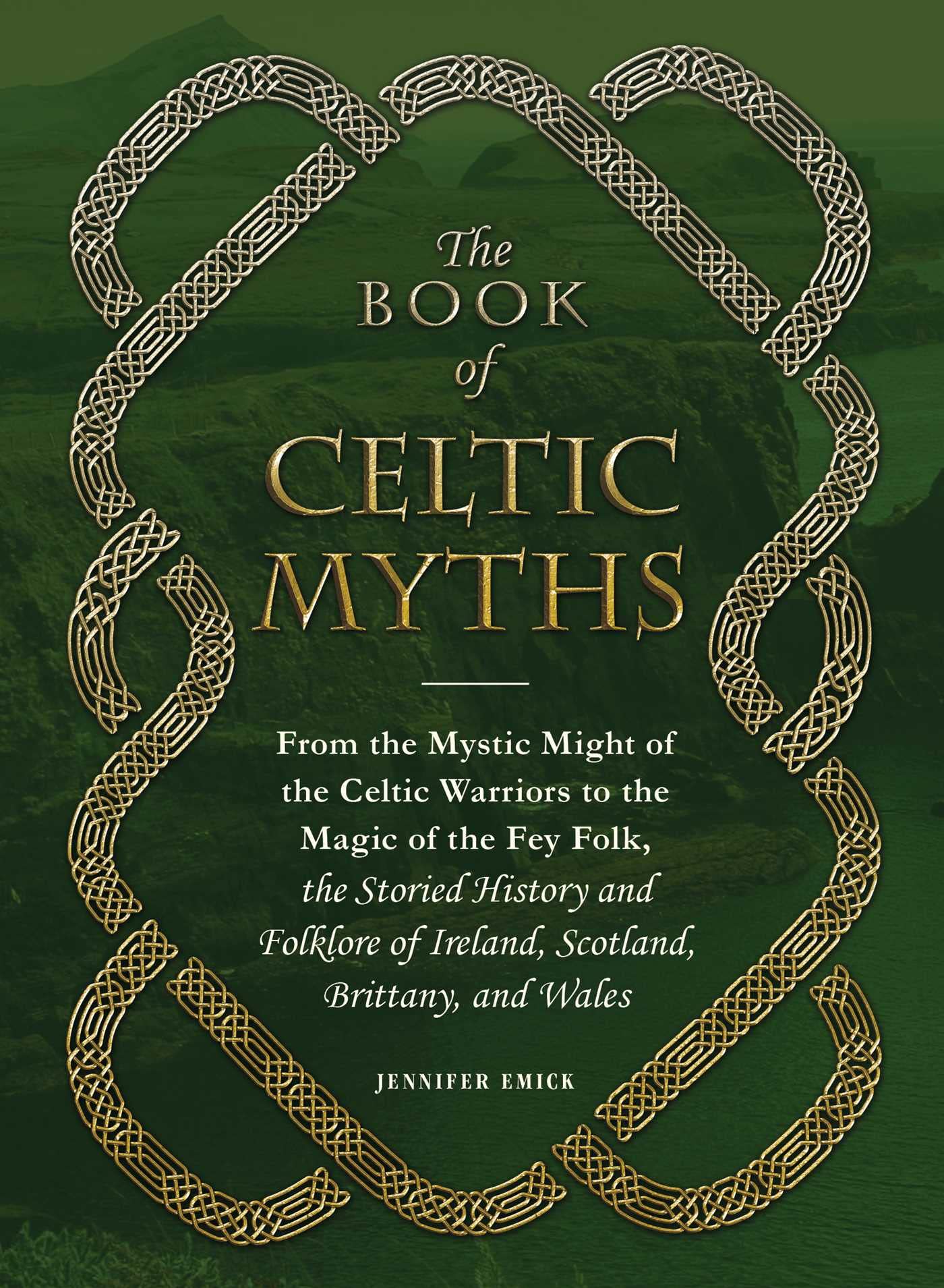 The Book of Celtic Myths: From the Mystic Might of the Celtic Warriors to the Magic of the Fey Folk, the Storied History and Folklore of Ireland, Scotland, Brittany, and Wales (Hardcover)