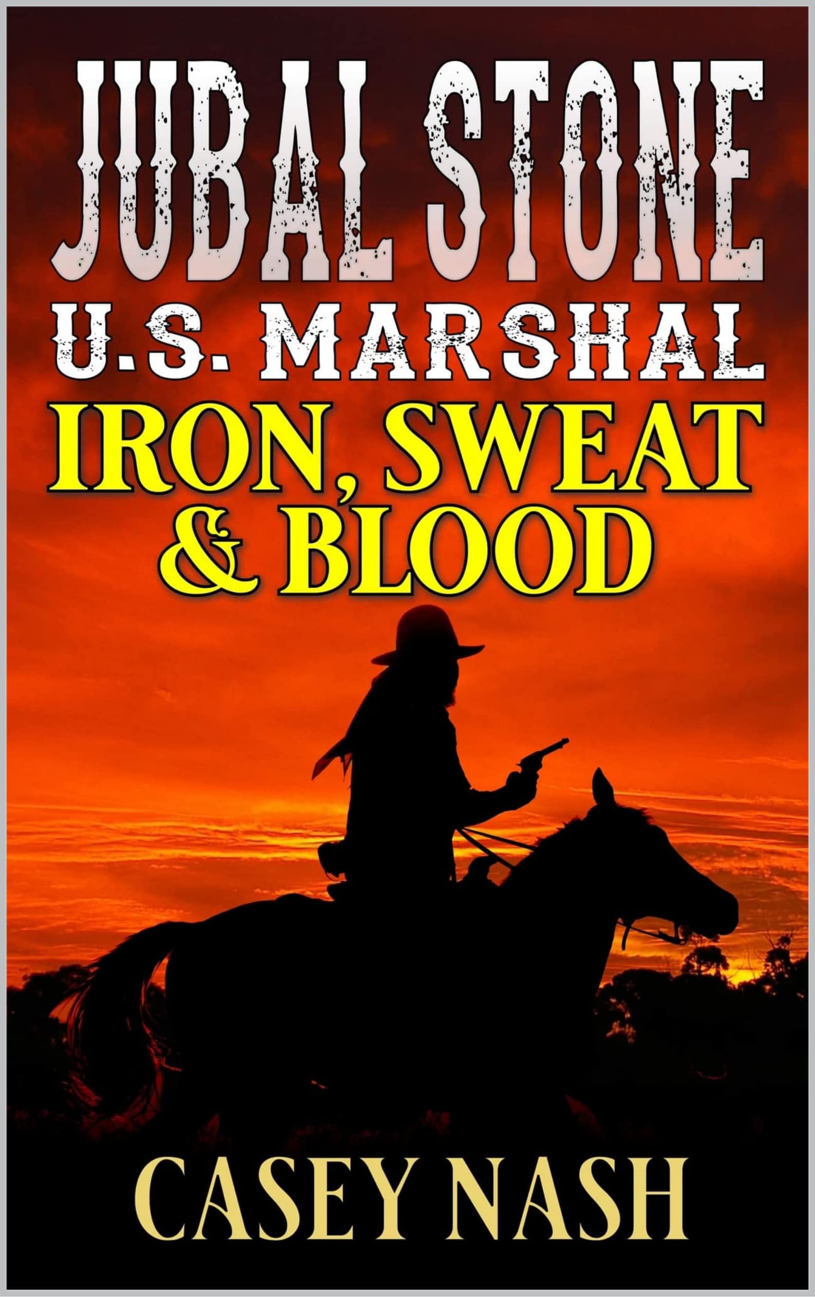 Jubal Stone: U.S. Marshal: Iron, Sweat And Blood: A Western Adventure Novel (A Jubal Stone: U.S. Marshal Western Book 29)