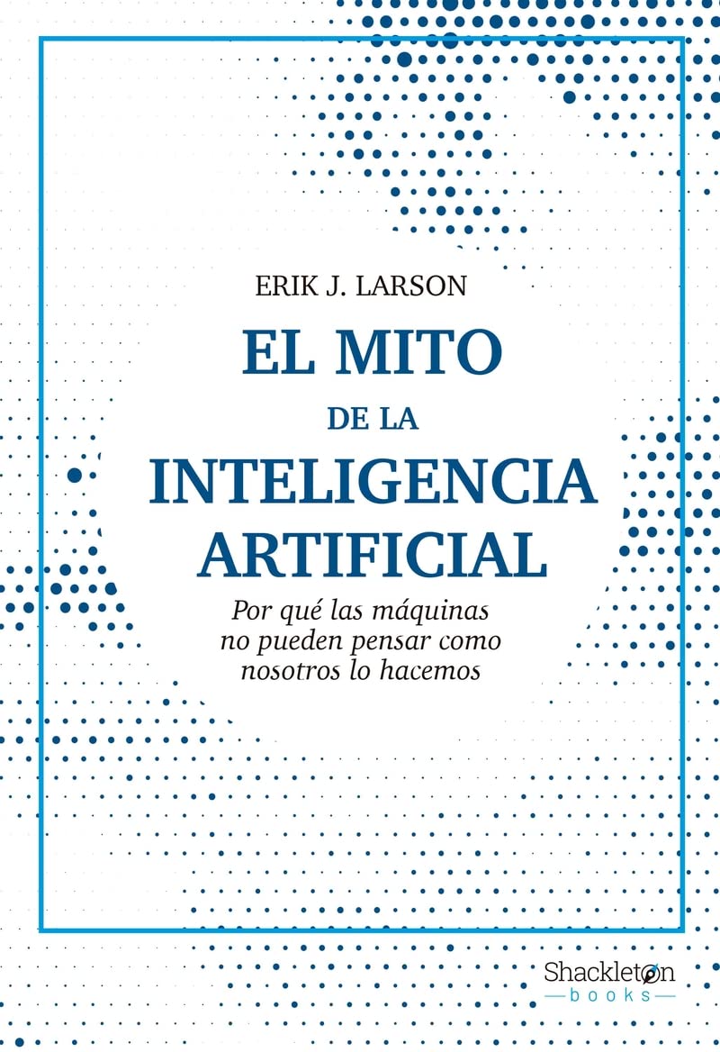 Portada de El mito de la Inteligencia Artificial: Por qué las máquinas no pueden pensar como nosotros lo hacemos, de Erik J. Larson