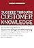 Succeed Through Customer Knowledge: A Guide to Practical Customer-Originated Marketing