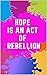 Hope Is an Act of Rebellion