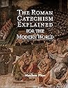 The Roman Catechism Explained for the Modern World The Roman Catechism Explained for the Modern World