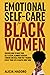 Emotional Self-Care for Black Women: Discover How to Raise Your Self-Esteem, Eliminate Negative Thinking and Heal from Past Traumas Even if Your Life is Chaotic Right Now