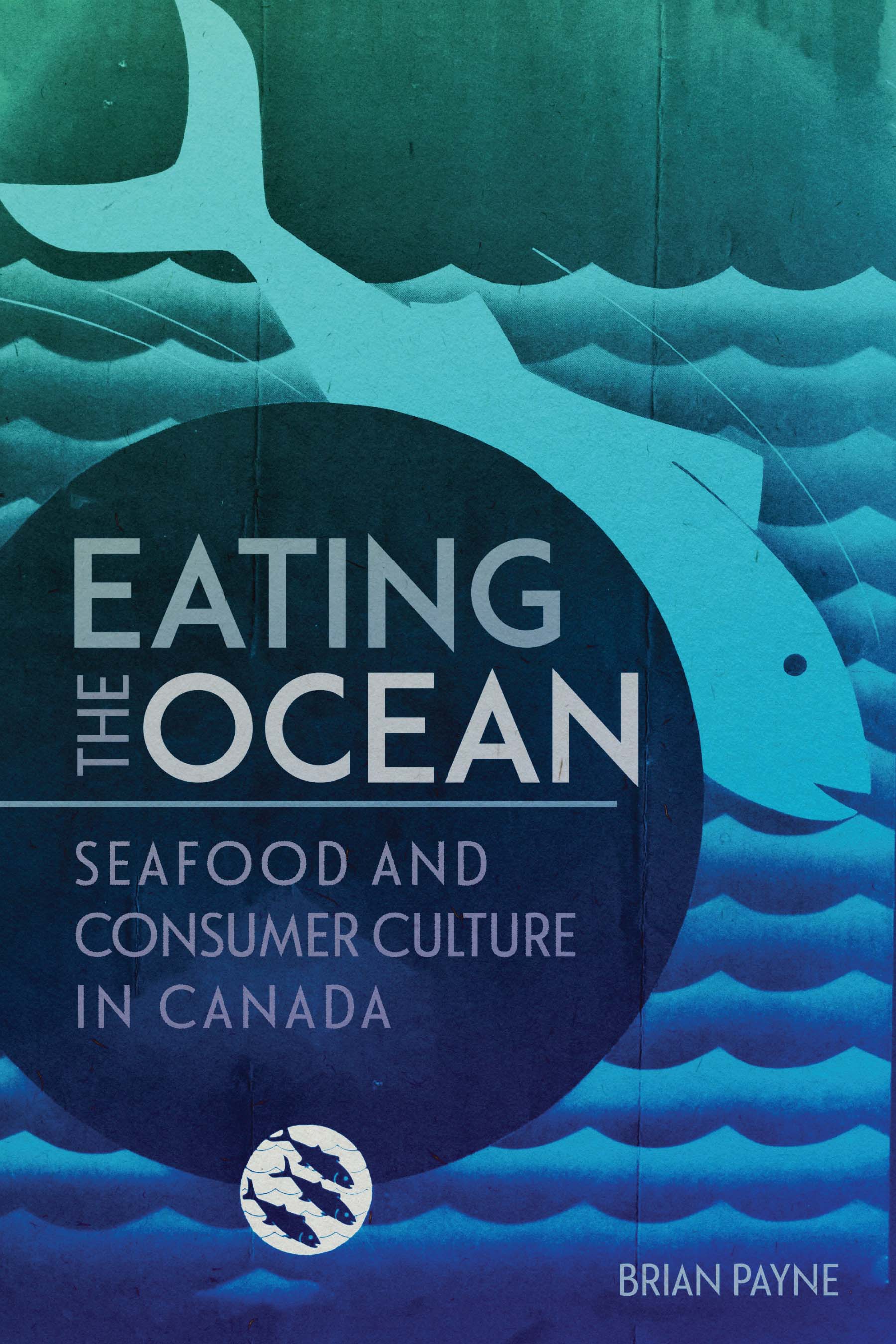 Eating the Ocean: Seafood and Consumer Culture in Canada (Volume 2) (La collection Louis J. Robichaud/The Louis J. Robichaud Series)