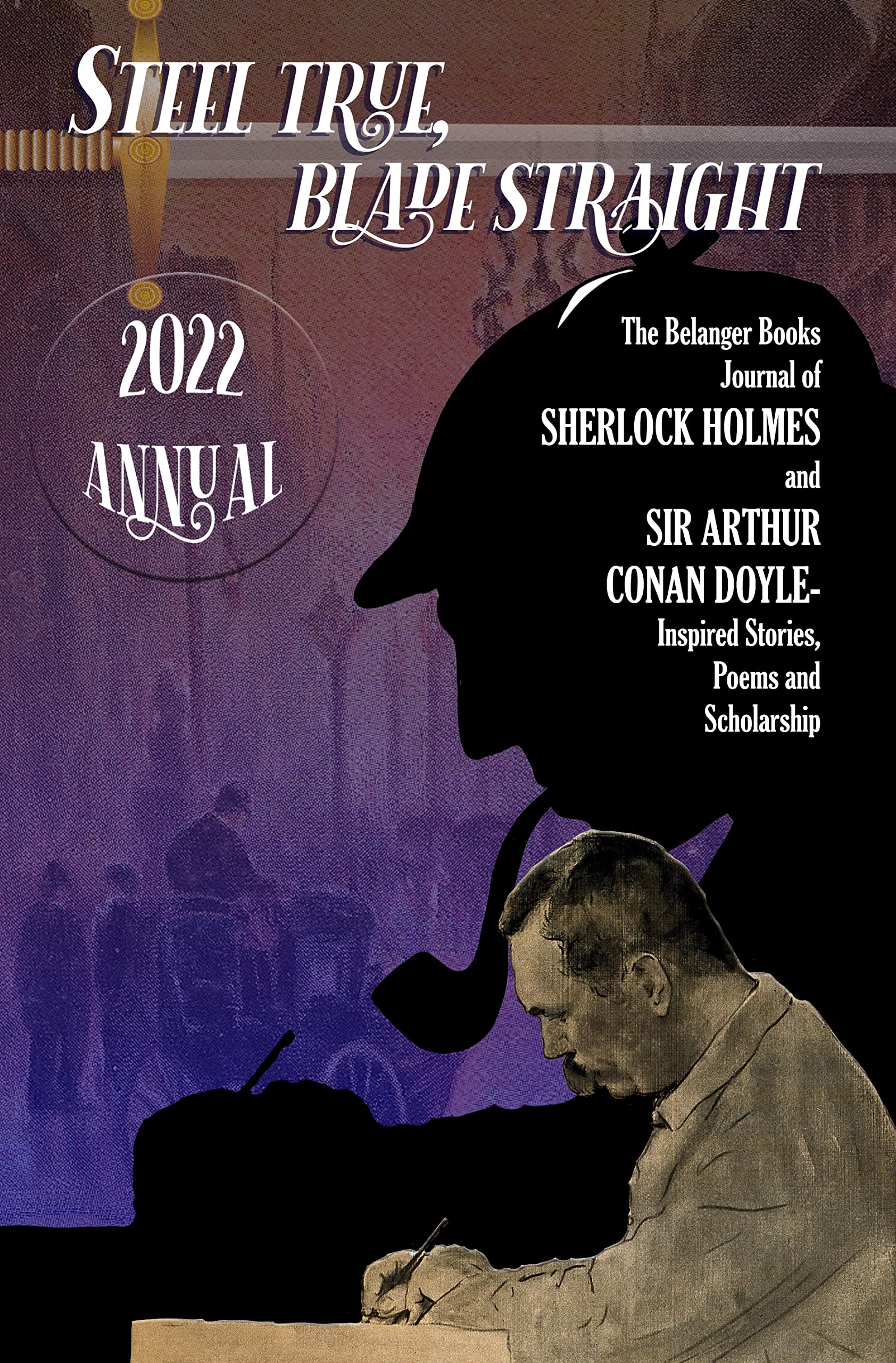 Steel True, Blade Straight 2022 Annual: The Belanger Books Journal of Sherlock Holmes and Sir Arthur Conan Doyle-Inspired Stories, Poems and Scholarship (Kindle Edition)