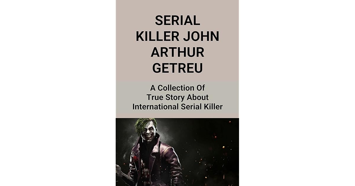 Serial Killer John Arthur Getreu A Collection Of True Story About