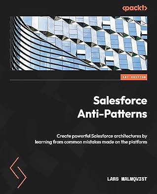 Salesforce Anti-Patterns: Create powerful Salesforce architectures by learning from common mistakes made on the platform