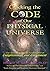 Cracking the Code of Our Physical Universe: The Key to a World of Enlightenment and Enrichment