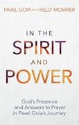 In The Spirit And Power: God's Presence and Answers to Prayer in Pavel Goia's Journey