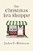 The Christmas Tea Shoppe by Jaclyn E. Robinson The Christmas Tea Shoppe by Jaclyn E. Robinson