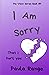 I AM SORRY: THAT I HURT YOU...