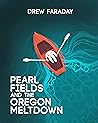 Pearl Fields and the Oregon Meltdown by Drew Faraday