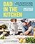 Dad in the Kitchen: Over 100 Delicious Family Recipes You'll Love to Make and They'll Love to Eat