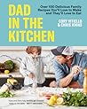 Dad in the Kitchen: Over 100 Delicious Family Recipes You'll Love to Make and They'll Love to Eat