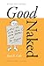 Good Naked: How to Write More, Write Better, and Be Happier. Revised and Expanded Edition.