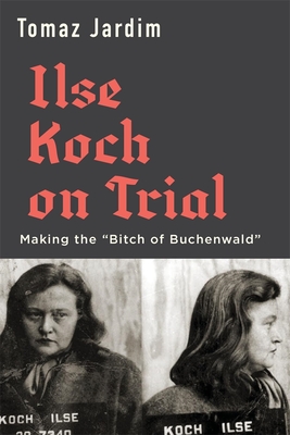 Ilse Koch on Trial: Making the “Bitch of Buchenwald” (Hardcover)