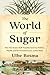 The World of Sugar: How the...