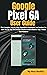 Google Pixel 6A User Guide by Max Barkly