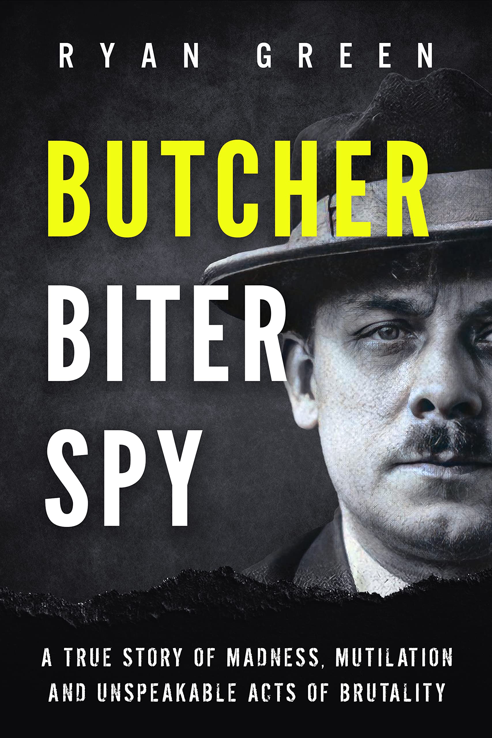 Butcher, Biter, Spy: A True Story of Madness, Mutilation and Unspeakable Acts of Brutality (True Crime)
