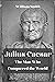 Julius Caesar The Man Who Conquered the World: The Tragic rise and fall of Julius Caesar, the Greatest Roman Emperor. who was julius caesar, the assassination of julius caesar.