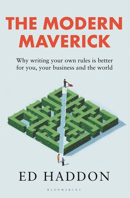 The Modern Maverick: Why writing your own rules is better for you, your work and the world