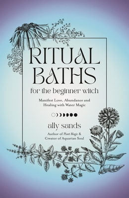 Ritual Baths for the Beginner Witch: Manifest Love, Abundance and Healing with Water Magic (Hardcover)
