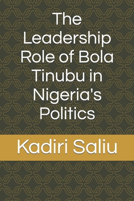The Leadership Role of Bola Tinubu in Nigeria's Politics