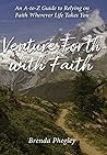 Venture Forth with Faith: An A-to-Z Guide to Relying on Faith Wherever Life Takes You Venture Forth with Faith: An A-to-Z Guide to Relying on Faith Wherever Life Takes You