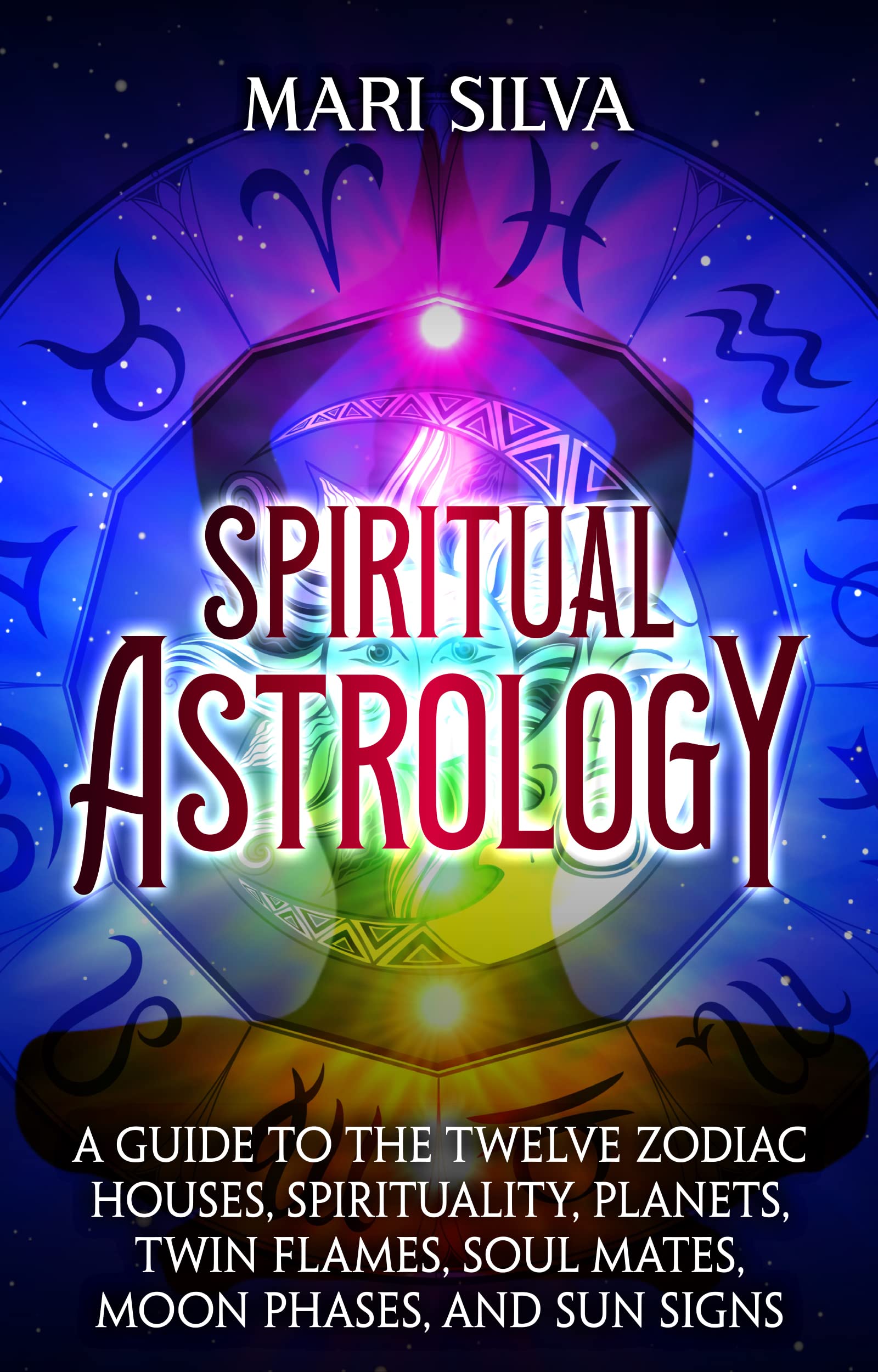 Spiritual Astrology: A Guide to the Twelve Zodiac Houses, Spirituality, Planets, Twin Flames, Soul Mates, Moon Phases, and Sun Signs (Astrology and Divination)