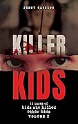 Killer Kids: 12 CASES OF KIDS WHO KILLED OTHER KIDS 